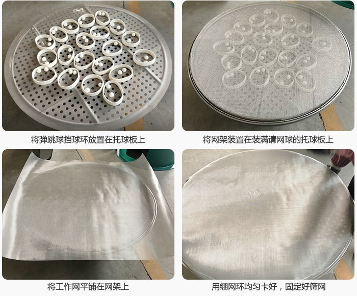 接著將干粉振動(dòng)篩的彈跳球。擋球環(huán)放在托球板上；再把網(wǎng)架放在已經(jīng)裝滿彈跳球和擋球環(huán)的托球板上，然后工作網(wǎng)平鋪在網(wǎng)架上，并用繃網(wǎng)環(huán)均勻卡好，固定篩網(wǎng)。